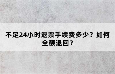 不足24小时退票手续费多少？如何全额退回？