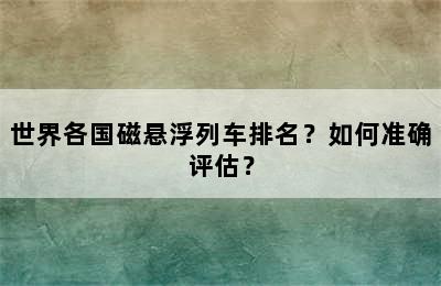 世界各国磁悬浮列车排名？如何准确评估？