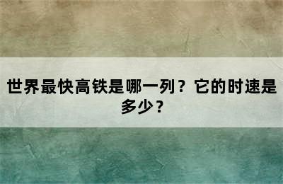 世界最快高铁是哪一列？它的时速是多少？