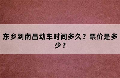 东乡到南昌动车时间多久？票价是多少？