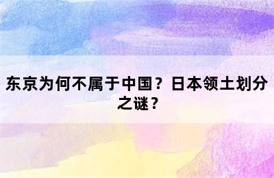 东京为何不属于中国？日本领土划分之谜？