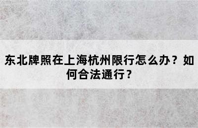 东北牌照在上海杭州限行怎么办？如何合法通行？