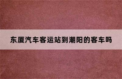 东厦汽车客运站到潮阳的客车吗