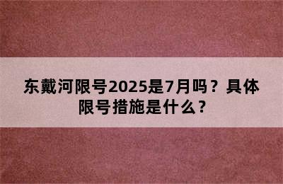 东戴河限号2025是7月吗？具体限号措施是什么？