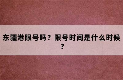 东疆港限号吗？限号时间是什么时候？