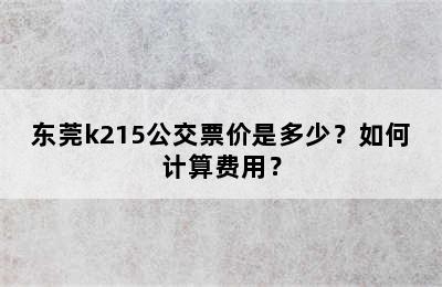 东莞k215公交票价是多少？如何计算费用？