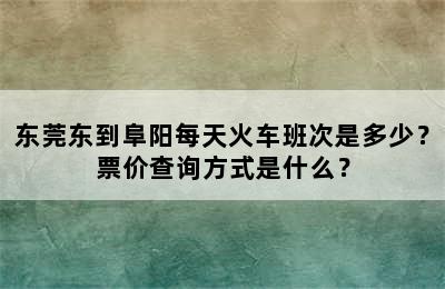 东莞东到阜阳每天火车班次是多少？票价查询方式是什么？