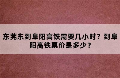 东莞东到阜阳高铁需要几小时？到阜阳高铁票价是多少？