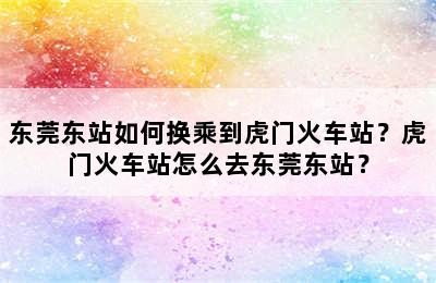 东莞东站如何换乘到虎门火车站？虎门火车站怎么去东莞东站？