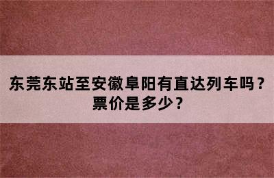 东莞东站至安徽阜阳有直达列车吗？票价是多少？