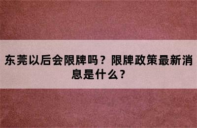 东莞以后会限牌吗？限牌政策最新消息是什么？