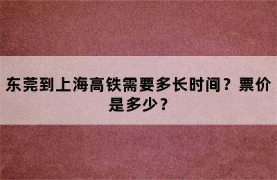 东莞到上海高铁需要多长时间？票价是多少？