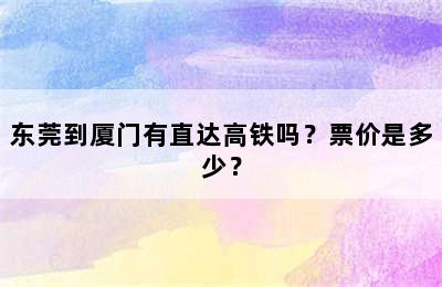 东莞到厦门有直达高铁吗？票价是多少？