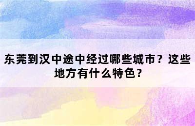 东莞到汉中途中经过哪些城市？这些地方有什么特色？