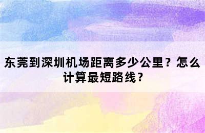 东莞到深圳机场距离多少公里？怎么计算最短路线？