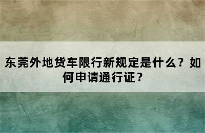东莞外地货车限行新规定是什么？如何申请通行证？
