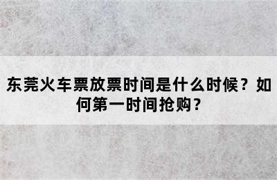 东莞火车票放票时间是什么时候？如何第一时间抢购？