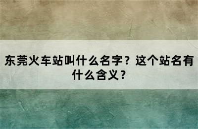 东莞火车站叫什么名字？这个站名有什么含义？