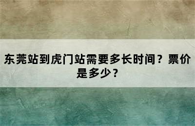 东莞站到虎门站需要多长时间？票价是多少？