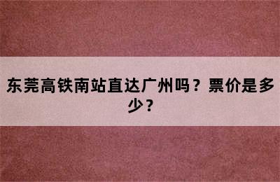 东莞高铁南站直达广州吗？票价是多少？