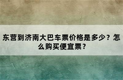 东营到济南大巴车票价格是多少？怎么购买便宜票？