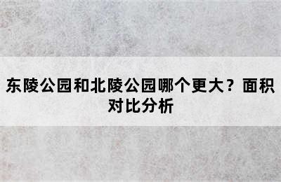 东陵公园和北陵公园哪个更大？面积对比分析