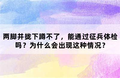 两脚并拢下蹲不了，能通过征兵体检吗？为什么会出现这种情况？