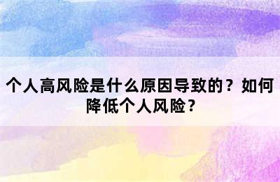 个人高风险是什么原因导致的？如何降低个人风险？