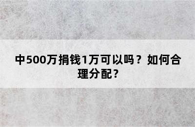 中500万捐钱1万可以吗？如何合理分配？