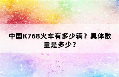 中国K768火车有多少辆？具体数量是多少？