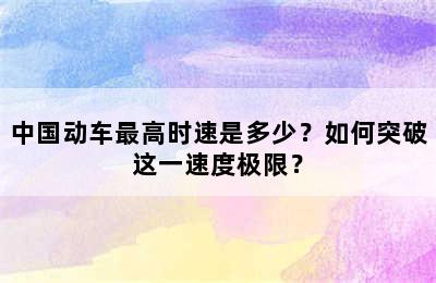 中国动车最高时速是多少？如何突破这一速度极限？