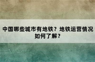 中国哪些城市有地铁？地铁运营情况如何了解？