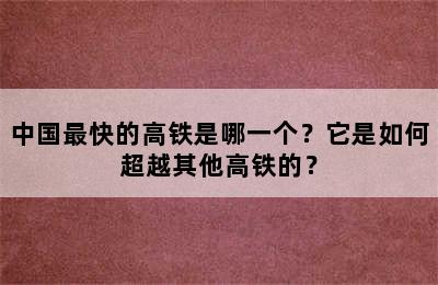中国最快的高铁是哪一个？它是如何超越其他高铁的？
