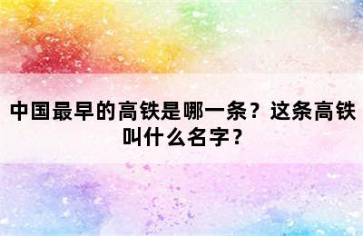 中国最早的高铁是哪一条？这条高铁叫什么名字？