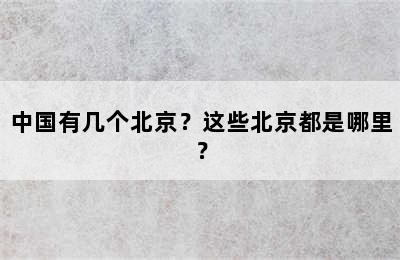 中国有几个北京？这些北京都是哪里？