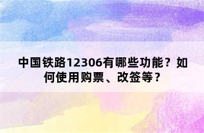中国铁路12306有哪些功能？如何使用购票、改签等？