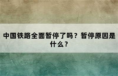 中国铁路全面暂停了吗？暂停原因是什么？
