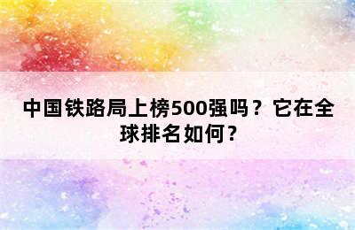 中国铁路局上榜500强吗？它在全球排名如何？