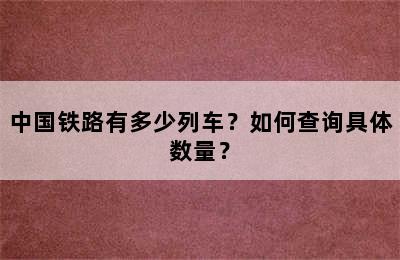 中国铁路有多少列车？如何查询具体数量？
