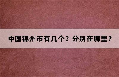 中国锦州市有几个？分别在哪里？
