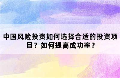 中国风险投资如何选择合适的投资项目？如何提高成功率？