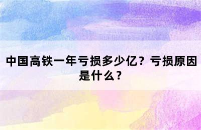 中国高铁一年亏损多少亿？亏损原因是什么？