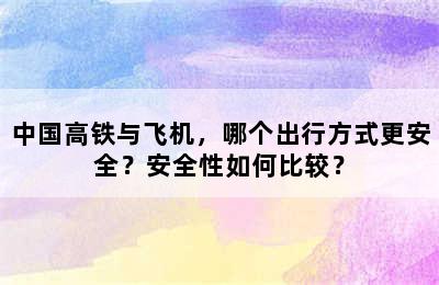 中国高铁与飞机，哪个出行方式更安全？安全性如何比较？