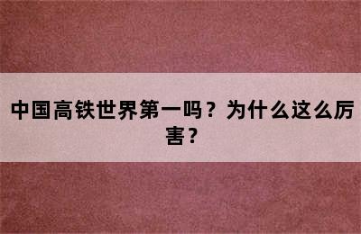 中国高铁世界第一吗？为什么这么厉害？