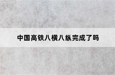 中国高铁八横八纵完成了吗