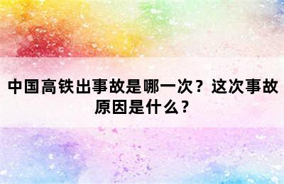 中国高铁出事故是哪一次？这次事故原因是什么？