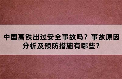 中国高铁出过安全事故吗？事故原因分析及预防措施有哪些？