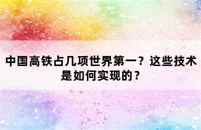 中国高铁占几项世界第一？这些技术是如何实现的？