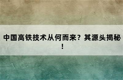 中国高铁技术从何而来？其源头揭秘！