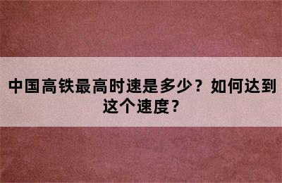 中国高铁最高时速是多少？如何达到这个速度？